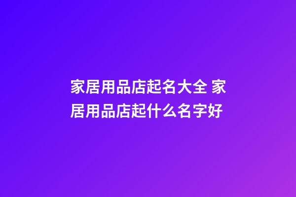 家居用品店起名大全 家居用品店起什么名字好-第1張-店鋪起名-玄機(jī)派
